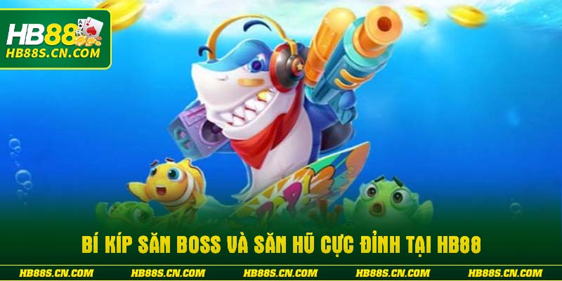 Bí kíp săn Boss và săn hũ cực đỉnh tại HB88