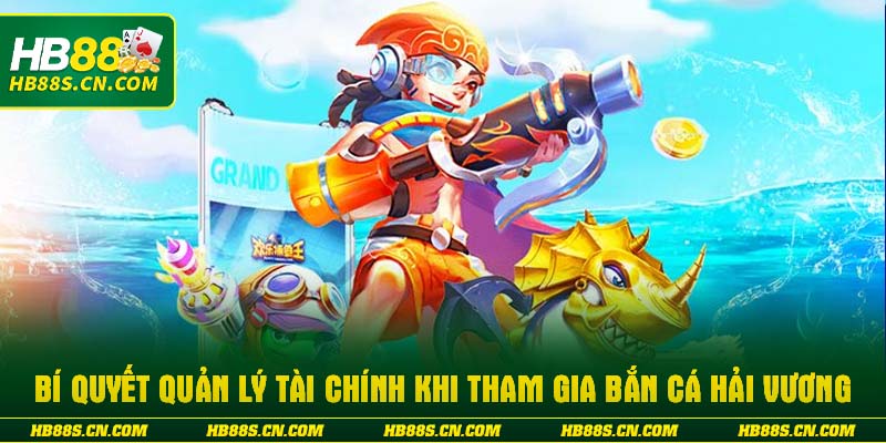 Bí quyết quản lý tài chính khi tham gia bắn cá hải vương