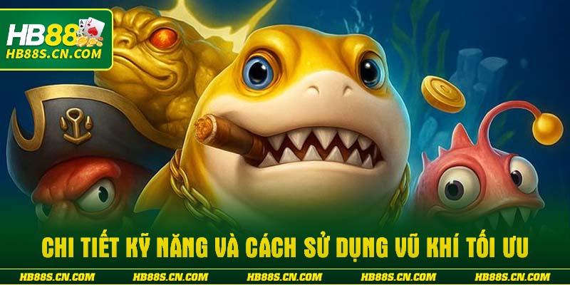 Chi tiết kỹ năng và cách sử dụng vũ khí tối ưu