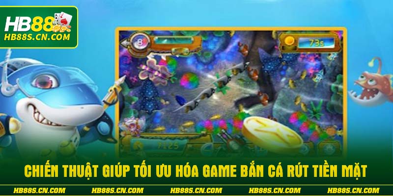 Chiến thuật giúp tối ưu hóa game bắn cá rút tiền mặt