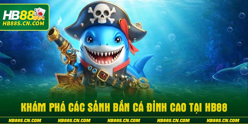 Khám phá các sảnh bắn cá đỉnh cao tại HB88