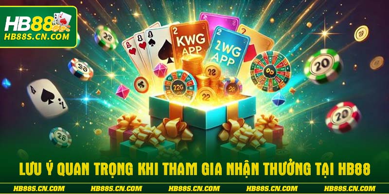 Lưu ý quan trọng khi tham gia nhận thưởng tại HB88