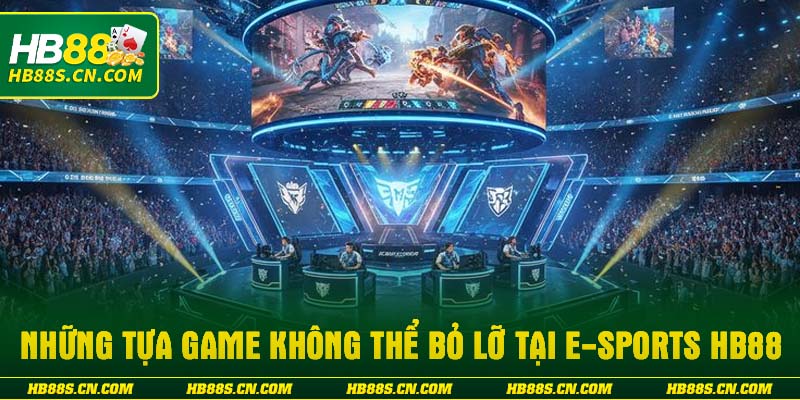 Những tựa game không thể bỏ lỡ tại E-sports HB88